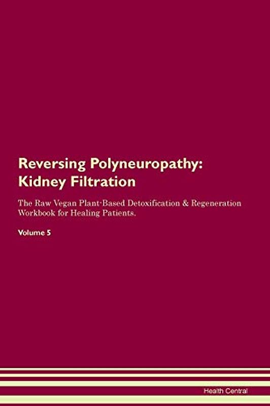 Reversing Polyneuropathy: Kidney Filtration The Raw Vegan Plant-Based Detoxification & Regeneration Workbook for Healing Patients. Volume 5