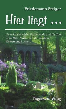 Hier liegt … Neue Grabsprüche für Lebende und für Tote