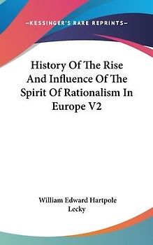 History Of The Rise And Influence Of The Spirit Of Rationalism In Europe V2