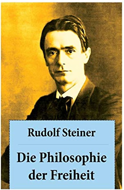 Die Philosophie der Freiheit: Grundzüge einer modernen Weltanschauung - seelische Beobachtungsresultate nach naturwissenschaftlicher Methode: die Vorbereitung der Anthroposophie