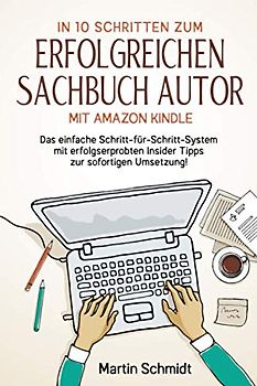 In 10 Schritten zum erfolgreichen Sachbuch Autor mit Amazon Kindle: Das einfache Schritt-für-Schritt-System mit erfolgserprobten Insider Tipps zur sofortigen Umsetzung!