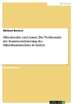 Mikrokredite und Armut. Die Problematik der Kommerzialisierung des Mikrofinanzmarktes in Indien