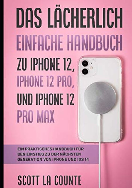 Das Lächerlich Einfache Handbuch zu iPhone 12, iPhone 12 Pro, und iPhone 12 Pro Max: Ein Praktisches Handbuch Für Den Einstieg Zu Der Nächsten Generation Von Iphone Und Ios 14
