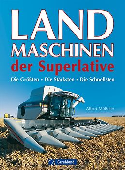 Landmaschinen der Superlative. Die Größten – Die Stärksten – Die Schnellsten