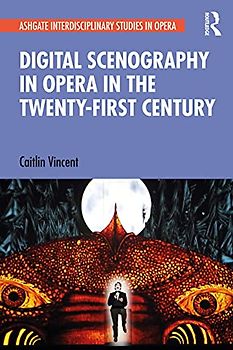 Digital Scenography in Opera in the Twenty-First Century (Ashgate Interdisciplinary Studies in Opera)
