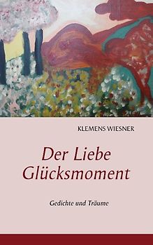 Der Liebe Glücksmoment. Gedichte und Träume