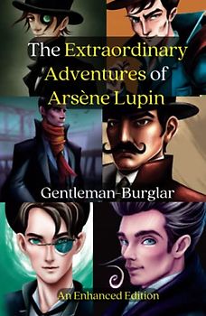 The Extraordinary Adventures of Arsène Lupin Gentleman-Burglar: The Art of Burglary and the Charm of a Gentleman: An Enhanced Edition Featuring Historical Context and Background Information