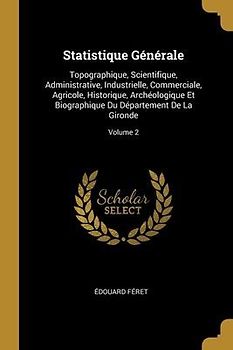 Statistique Générale: Topographique, Scientifique, Administrative, Industrielle, Commerciale, Agricole, Historique, Archéologique Et Biograp