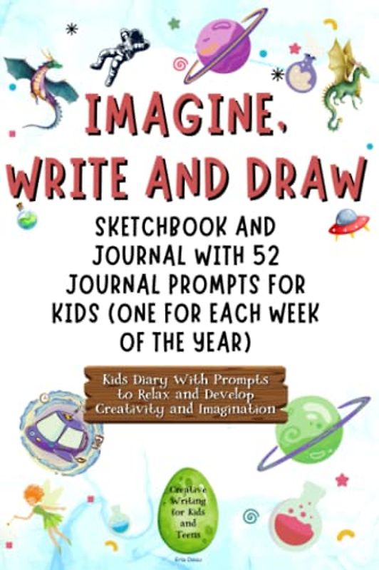 Imagine, Write and Draw: Sketchbook and Journal with 52 Journal Prompts for Kids (One for Each Week of the Year) | Kids Diary With Prompts to Relax ... Creative Writing for Kids and Teens