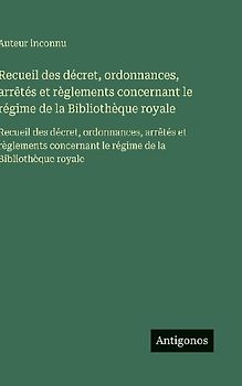 Recueil des décret, ordonnances, arrêtés et règlements concernant le régime de la Bibliothèque royale