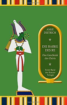 Die Barke des Re - Das Geschenk des Osiris -: Erster Teil der Roman-Trilogie aus dem alten Ägypten - Dietrich, Anke