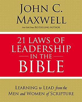 21 Laws of Leadership in the Bible: Learning to Lead from the Men and Women of Scripture