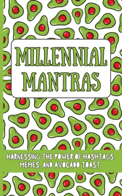 Millennial Mantras - Harnessing the Power of Hashtags, Memes, and Avocado Toast: Hilarious Book of Affirmations for the Millennials Generation (Funny Millennial Gifts)