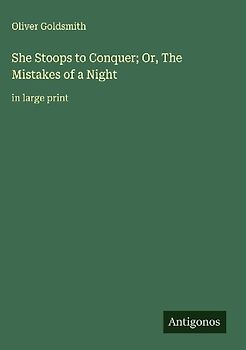She Stoops to Conquer; Or, The Mistakes of a Night