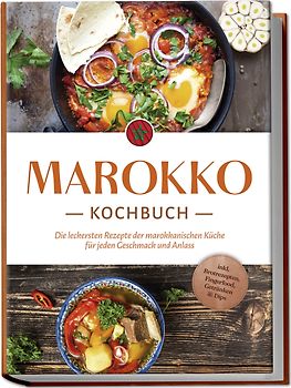 Marokko Kochbuch: Die leckersten Rezepte der marokkanischen Küche für jeden Geschmack und Anlass - inkl. Brotrezepten, Fingerfood, Getränken & Dips