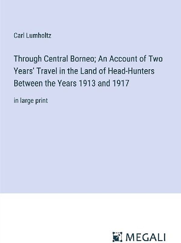 Through Central Borneo; An Account of Two Years' Travel in the Land of Head-Hunters Between the Years 1913 and 1917