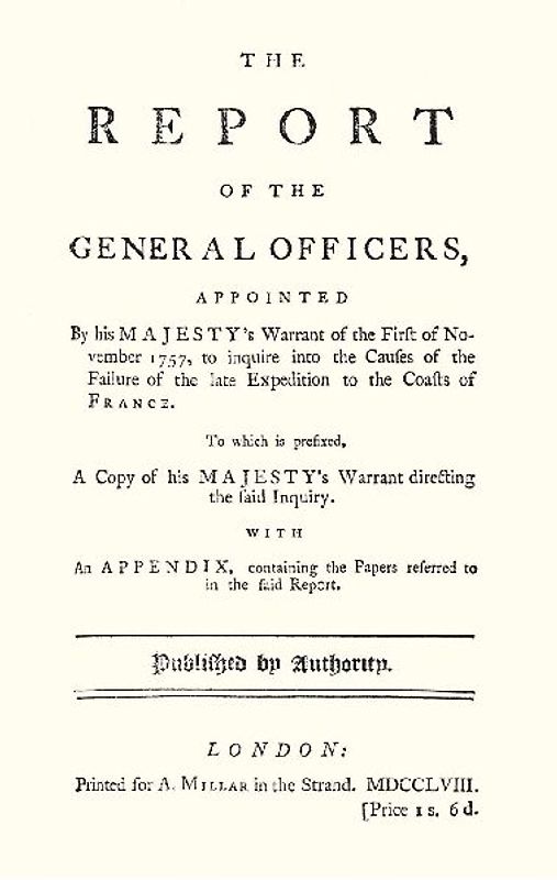 REPORT OF THE GENERAL OFFICERS, Appointed By His Majesty's Warrant of the First of November 1757, to inquire into the causes of the Failure of the late Expedition to the Coast of France
