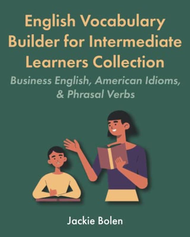English Vocabulary Builder for Intermediate Learners Collection: Business English, American Idioms, & Phrasal Verbs (Learning English Collections (Intermediate Level))