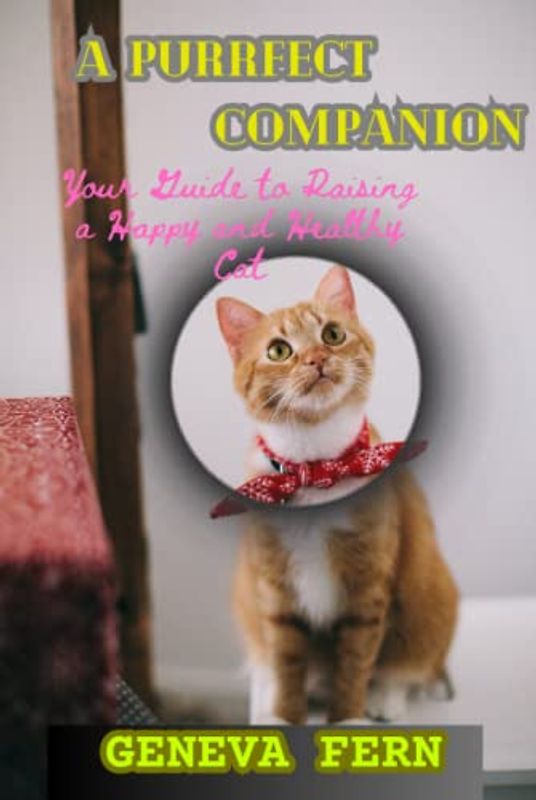 A Purrfect Companion: Your Guide to Raising a Happy and Healthy Cat