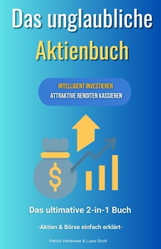 Das unglaubliche Aktienbuch-Intelligent investieren & attraktive Renditen kassieren. Das ultimative 2 in 1 Buch. Aktien & Börse einfach erklärt: Finanzielle Freiheit an der Börse mit Aktien & ETFs