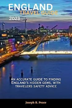 ENGLAND TRAVEL GUIDE 2023: An accurate guide to finding England's hidden gems, with travelers safety advice