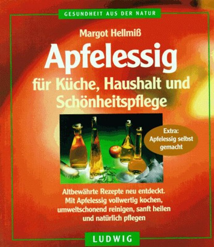 Apfelessig für Küche, Haushalt und Schönheitspflege. Altbewährte Rezepte neu entdeckt. Mit Apfelessig vollwertig kochen, unweltschonend reinigen, sanft heilen und natürlich pflegen