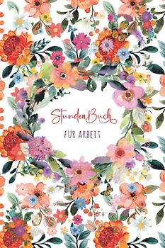 Stundenbuch für Arbeit: Buch zur Erfassung der Arbeitszeit - Einfache Zeiterfassung mit vorgedruckten Seiten zum Ausfüllen - DIN A5