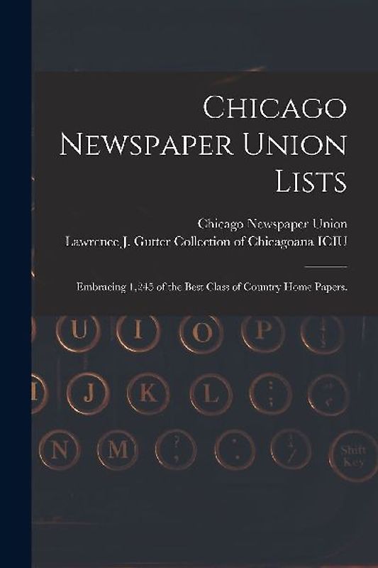 Chicago Newspaper Union Lists: Embracing 1,245 of the Best Class of Country Home Papers.