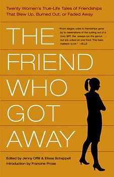 The Friend Who Got Away: Twenty Women's True Life Tales of Friendships that Blew Up, Burned Out or Faded Away - Offill, Jenny