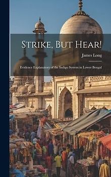 Strike, But Hear!: Evidence Explanatory of the Indigo System in Lower Bengal