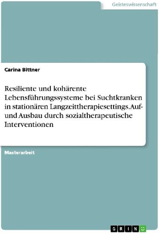 Resiliente und kohärente Lebensführungssysteme bei Suchtkranken in stationären Langzeittherapiesettings. Auf- und Ausbau durch sozialtherapeutische Interventionen