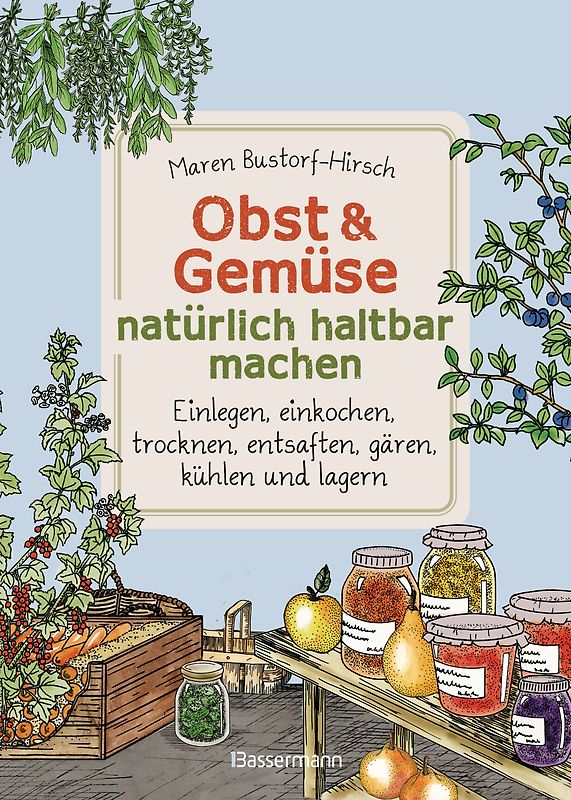 Obst & Gemüse natürlich haltbar machen - Einlegen, einkochen, trocknen, entsaften, Milchsäuregärung, kühlen und lagern - Vorräte zur Selbstversorgung einfach selbst anlegen