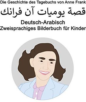 Deutsch-Arabisch Die Geschichte des Tagebuchs von Anne Frank / قصة يوميات آن فرانك Zweisprachiges Bilderbuch für Kinder