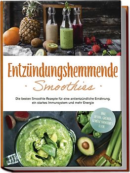 Entzündungshemmende Smoothies: Die besten Smoothie Rezepte für eine antientzündliche Ernährung, ein starkes Immunsystem und mehr Energie - inkl. Detox-, grüner-, Gemüse-Smoothies u.v.m.