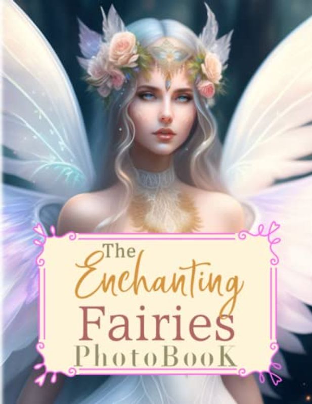 The Enchanting Fairies Photobook: Magical Picture Book For Relaxation And Stress Relief | Containing 40 Well-Selected And Fantastic Images Inside | For Kids, Teens, Adults Or Any Fiction Lovers