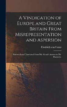 A Vindication of Europe and Great Britain From Misrepresentation and Aspersion; Extracted and Translated From Mr. Gentz's Answer to Mr. Hauterive