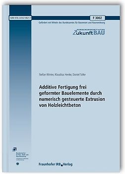 Additive Fertigung frei geformter Bauelemente durch numerisch gesteuerte Extrusion von Holzleichtbeton. Abschlussbericht