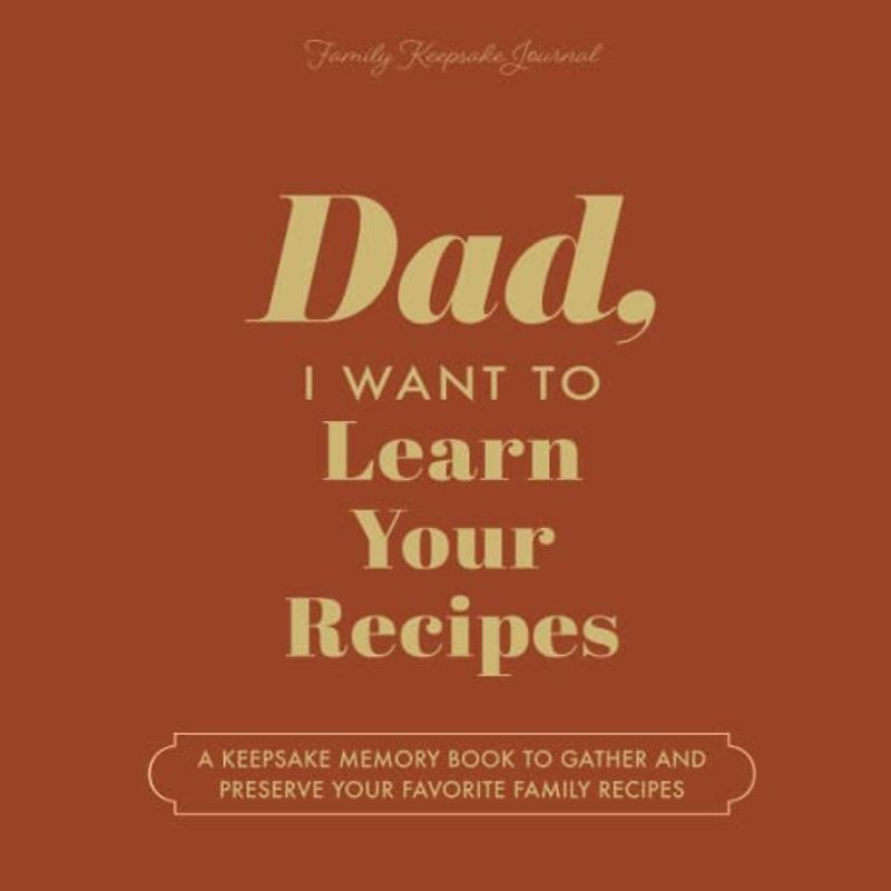 Dad, I Want to Learn Your Recipes: A Keepsake Memory Book to Gather and Preserve Your Favorite Family Recipes
