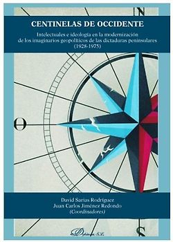 Centinelas de Occidente : intelectuales e ideología en la modernización de los imaginarios geopolíticos de las dictaduras peninsulares, 1928-1975