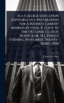 Is a College Education Advisable as a Preparation for a Business Career? Address by Chas. R. Flint to the Outlook Club of Montclair, N.J., Friday Evening, November Twenty-third, 1900