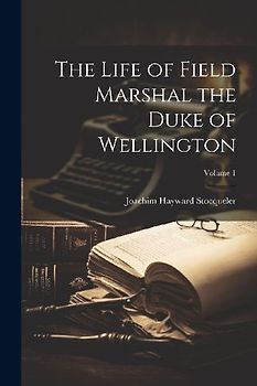 The Life of Field Marshal the Duke of Wellington; Volume 1
