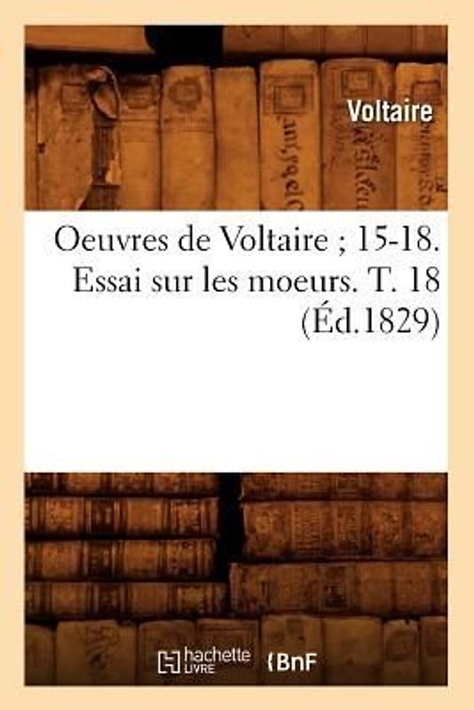 Oeuvres de Voltaire 15-18. Essai Sur Les Moeurs. T. 18 (Éd.1829)