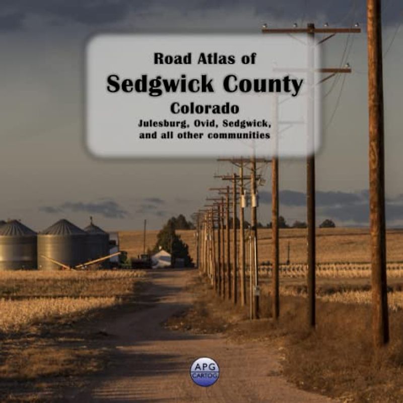 Road Atlas of Sedgwick County, Colorado: Julesburg, Ovid, Sedgwick, and all other communities