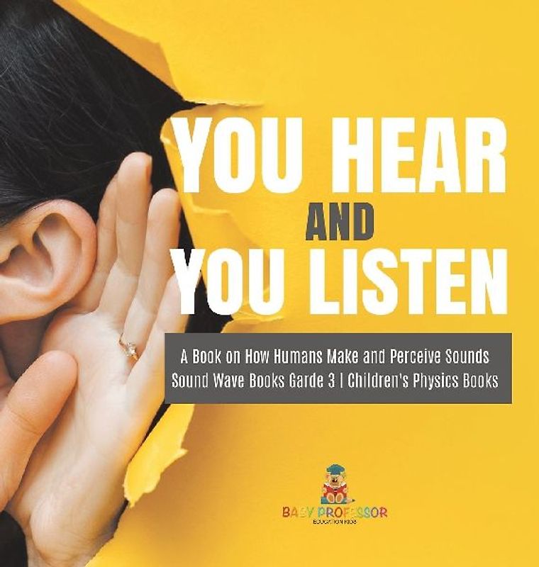 You Hear and You Listen | A Book on How Humans Make and Perceive Sounds | Sound Wave Books Grade 3 | Children's Physics Books
