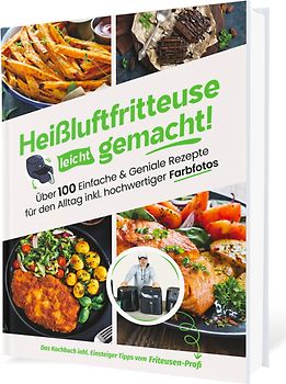 Heißluftfritteuse leicht gemacht! Über 100 Einfache & Geniale Rezepte für den Alltag | Das Heissluftfritteuse Kochbuch inkl. Einsteiger Tipps vom Friteusen-Profi (Überarbeitete Ausgabe)