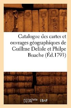 Catalogue Des Cartes Et Ouvrages Géographiques de Guillme DeLisle Et Philpe Buache (Éd.1793)