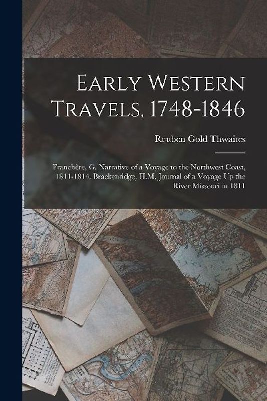 Early Western Travels, 1748-1846: Franchère, G. Narrative of a Voyage to the Northwest Coast, 1811-1814. Brackenridge, H.M. Journal of a Voyage Up the