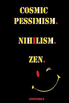 Cosmic Pessimism. Nihilism. Zen.