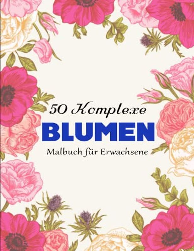 50 Blumen - Malbuch für Erwachsene - Kreativität Entfalten: Ein Malbuch für Erwachsene, 50 Blumen-Malbuch, einfach und schwierig | Tolles Geschenk Für Alle