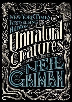 Unnatural Creatures: Stories Selected by Neil Gaiman - Gaiman, Neil